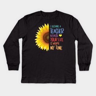Sunflower - I Became a Teacher Because Your Life is Worth My Time Kids Long Sleeve T-Shirt